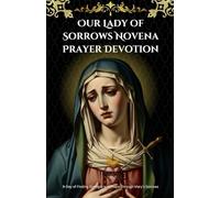 Our Lady of Sorrows Novena Prayer Devotion: 9-Day of Finding Strength and Peace Through Mary’s Sorrows
