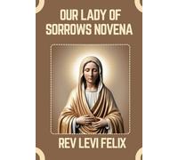 OUR LADY OF SORROWS NOVENA: Spiritual Legacy, biography and Nine Day prayer to Our Lady of Sorrows