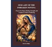OUR LADY OF THE FORSAKEN NOVENA: Prayers for Hope, Healing, Strength, and Comfort in Times of Suffering (The Catholic Prayer & Intercession Series)
