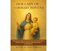 OUR LADY OF THE ROSARY NOVENA: NINE DAYS OF PRAYER, REFLECTION, AND DEVOTION TO GROW CLOSER TO CHRIST THROUGH MARY ’S INTERCESSION