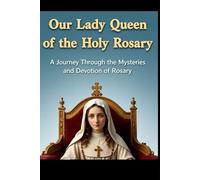 OUR LADY QUEEN OF THE HOLY ROSARY: A Journey Through the Mysteries and Devotion of Rosary