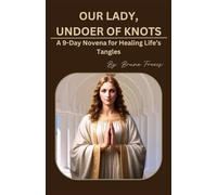 OUR LADY, UNDOER OF KNOTS: A 9-Day Novena for Healing Life’s Tangles (Novena Books Series By Bruno Freecs)