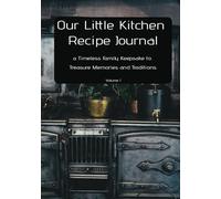 Our Little Kitchen Recipe Journal: a Timeless Family Keepsake to Treasure Memories and Traditions.