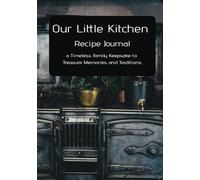 Our Little Kitchen: Recipe Journal: a Timeless Family Keepsake to Treasure Memories and Traditions