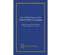 Our Lord's Prayer in one hundred different languages: published for the benefit of the poor Cretan refugees, now in Greece
