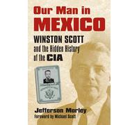 Our Man in Mexico: Winston Scott and the Hidden History of the CIA
