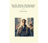 Our Mr. Wrenn: The Romantic Adventures of a Gentle Man (Classic Books)