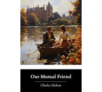 Our Mutual Friend: The Original 1865 Edition with Original Illustrations (A Classic Charles Dickens Novel)