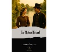 Our Mutual Friend: The Original Unabridged Text of Dickens’ Final Completed Novel