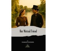 Our Mutual Friend: The Original Unabridged Text of Dickens’ Final Completed Novel
