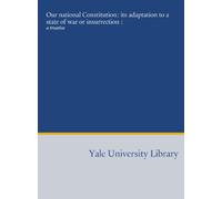 Our national Constitution: its adaptation to a state of war or insurrection :: a treatise