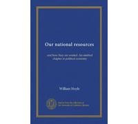 Our national resources (Vol-1): and how they are wasted. An omitted chapter in political economy