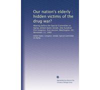 Our nation's elderly : hidden victims of the drug war?: Hearing before the Special Committee on Aging, United States Senate, One hundred first ... session, Washington, DC, November 15, 1989