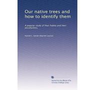 Our native trees and how to identify them: A popular study of their habits and their peculiarities,
