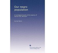 Our negro population: A sociological study of the negroes of Kansas City, Missouri