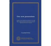 Our new possessions: a graphic account, descriptive and historical, of the tropic islands of the sea which have fallen under our sway, their cities, ... and the opportunities they offer to Americans