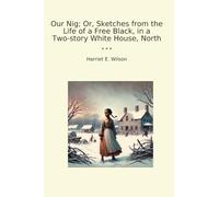 Our Nig; Or, Sketches from the Life of a Free Black, in a Two-story White House, North (Classic Books)