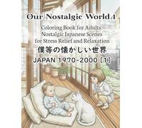 Our Nostalgic World Coloring Book for Adults: Nostalgic Japanese Scenes for Stress Relief and Relaxation (Japan 1970-2000, Volume 1): Coloring Book ... for Stress Relief, Calm, and Mindfulness