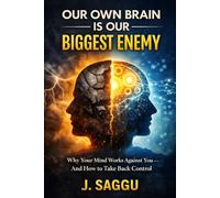 OUR OWN BRAIN IS OUR BIGGEST ENEMY: Why Your Mind Works Against You - And How to Take Back Control