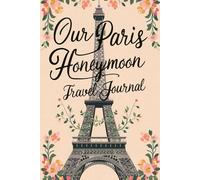 Our Paris Honeymoon Travel Journal: 100 Romantic Prompts for City of Light & French Romance Adventures