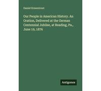 Our People in American History. An Oration, Delivered at the German Centennial Jubilee, at Reading, Pa., June 19, 1876