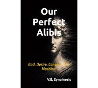Our Perfect Alibis: God. Desire. Consent. The Machine.