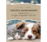 Our Pets: Heaven Bound?: A Biblical Case for the Rapture and Resurrection of Our Pets