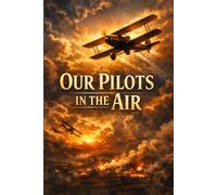 OUR PILOTS IN THE AIR: A World War I Aviation Adventure of Courage, Friendship, and Dangerous Missions in the Skies