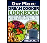 OUR PLACE DREAM COOKER COOKBOOK: Effortless, Healthy Recipes for Busy Families, Beginners, and Home Chefs
