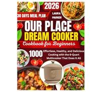 OUR PLACE DREAM COOKER COOKBOOK FOR BEGINNERS: Effortless, Healthy, and Delicious Cooking with the 6-Quart Multicooker That Does It All.