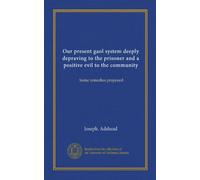 Our present gaol system deeply depraving to the prisoner and a positive evil to the community: Some remedies proposed