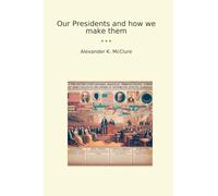 Our Presidents and how we make them (Classic Books)