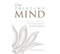 Our Pristine Mind: A Practical Guide to Unconditional Happiness