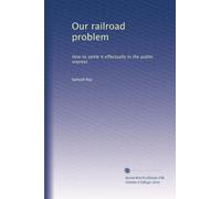 Our railroad problem: How to settle it effectually in the public interest