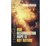 Our Resurrection Hope is Not Rapture: The Biblical Answer to End Time Confusion 1 Thessalonians 3:13-18: A Bible Study about the Tribulation and Rapture for Christians (Ogaga Family Collection)