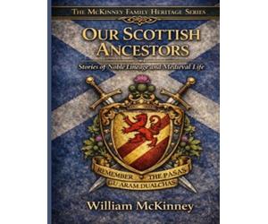 Our Scottish Ancestors: Stories of Noble Lineage, Medieval Life, and the McKinney Family Heritage