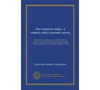 Our situation today--a country-wide economic survey: the second economic survey of the American bankers association, reported at the convention of the association in Los Angeles, October 4, 1921