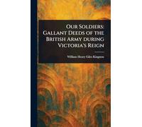 Our Soldiers: Gallant Deeds of the British Army During Victoria's Reign
