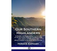 Our Southern Highlanders: A History and Narrative of Adventure in the Southern Appalachian Mountains, and a Study of Life Among the Mountaineers in the early 20th Century