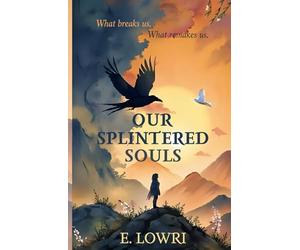 Our Splintered Souls: A Journey Through What Breaks Us and What Remakes Us