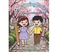 Our Spring Days : Family Moments to Color: A Fun and Relaxing Coloring Book for Kids and Families Filled with Springtime Adventures, Nature Scenes, and Joyful Moments