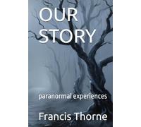 OUR STORY: paranormal experiences (The Complete Works of Francis Eric Thorne)