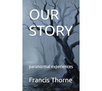 OUR STORY: paranormal experiences (The Complete Works of Francis Eric Thorne)