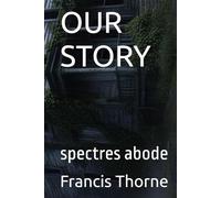 OUR STORY: spectres abode (The Complete Works of Francis Eric Thorne)