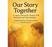 Our Story Together: A Legacy Journal for Seniors with Dementia and Their Families - Gentle Questions, Loving Memories, Shared Answers