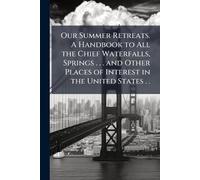 Our Summer Retreats. A Handbook to All the Chief Waterfalls, Springs . . . and Other Places of Interest in the United States . .