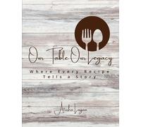 Our Table Our Legacy: Where Every Recipe Has a Story