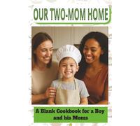 OUR TWO-MOM HOME A BLANK COOKBOOK FOR A BOY AND HIS MOMS: LGBTQ parenting keepsake