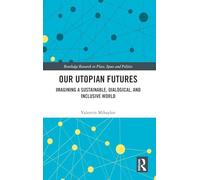 Our Utopian Futures: Imagining a Sustainable, Dialogical, and Inclusive World (Routledge Research in Place, Space and Politics)