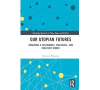 Our Utopian Futures: Imagining a Sustainable, Dialogical, and Inclusive World (Routledge Research in Place, Space and Politics)